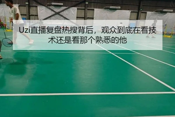 Uzi直播复盘热搜背后，观众到底在看技术还是看那个熟悉的他